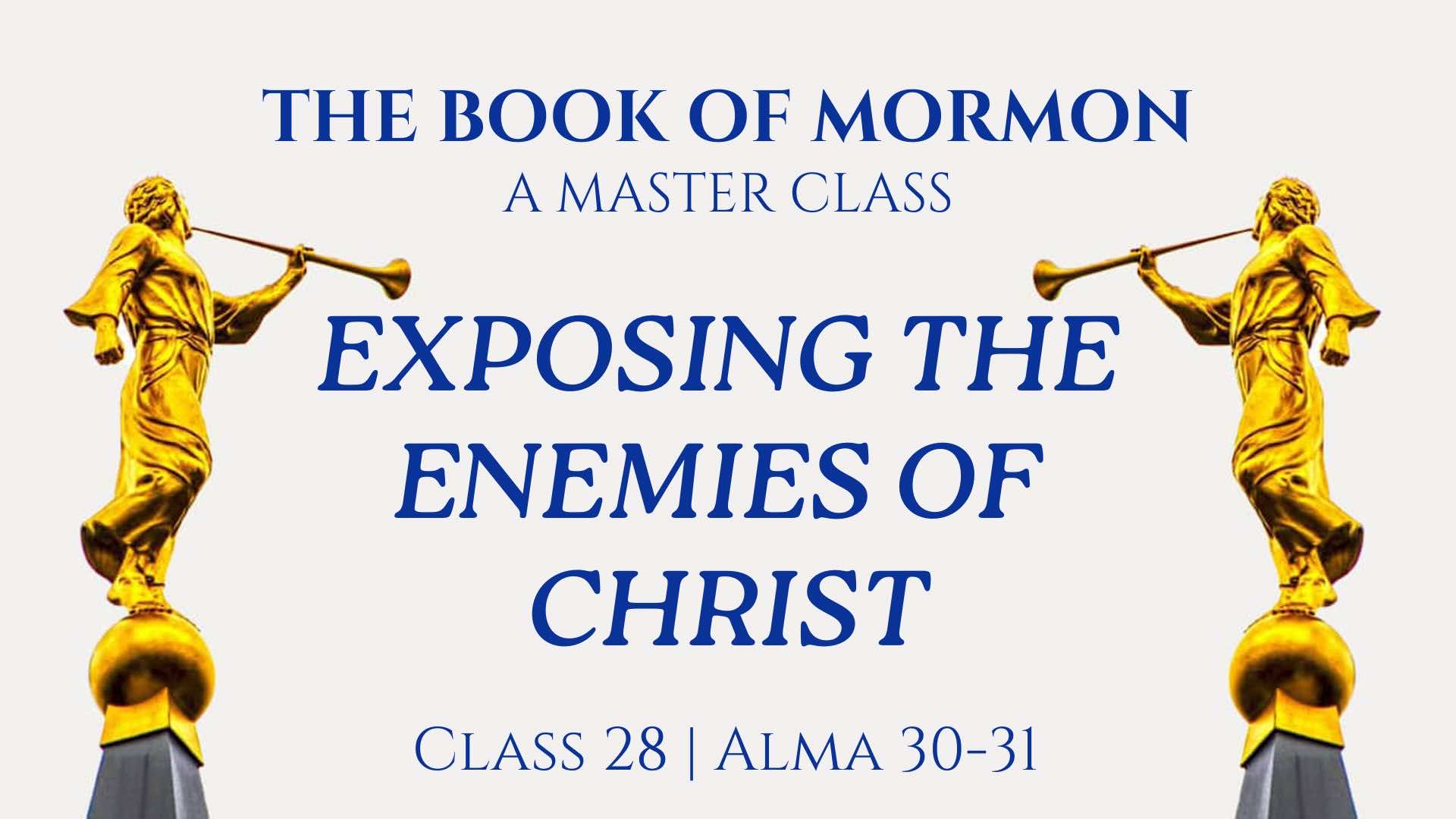 Class 28 - Alma 30-31: Exposing the Enemies of Christ - John Hilton III